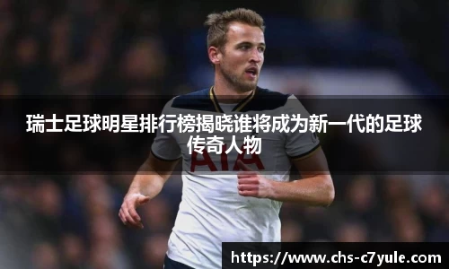 瑞士足球明星排行榜揭晓谁将成为新一代的足球传奇人物